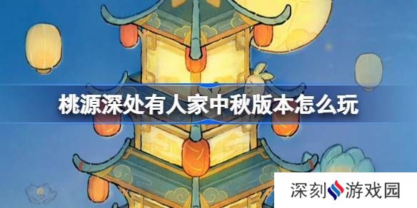 桃源深处有人家中秋节版本活动怎么玩 中秋节版本玩法[多图]