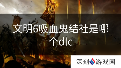 文明6吸血鬼结社是哪个dlc