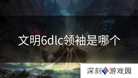 文明6dlc领袖是哪个