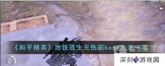 和平精英地铁逃生无伤刷boss的方法是什么 地铁逃生无伤刷boss技巧