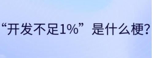 开发不足1%是什么梗网络用语-开发不足1%梗意思及出处分享